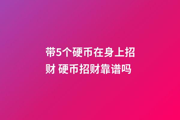 带5个硬币在身上招财 硬币招财靠谱吗